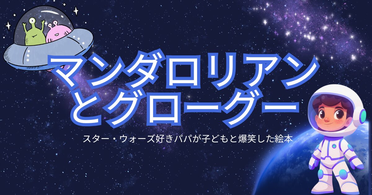 「マンダロリアンとグローグー」スター・ウォーズ好きパパが子どもと爆笑した絵本